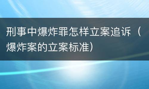 刑事中爆炸罪怎样立案追诉（爆炸案的立案标准）