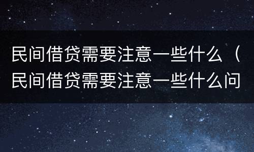 民间借贷需要注意一些什么（民间借贷需要注意一些什么问题）