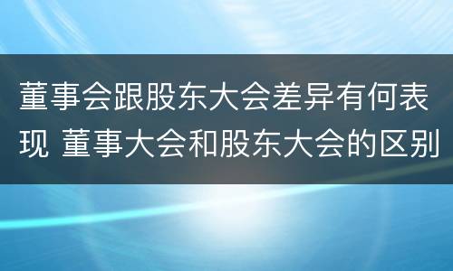 董事会跟股东大会差异有何表现 董事大会和股东大会的区别