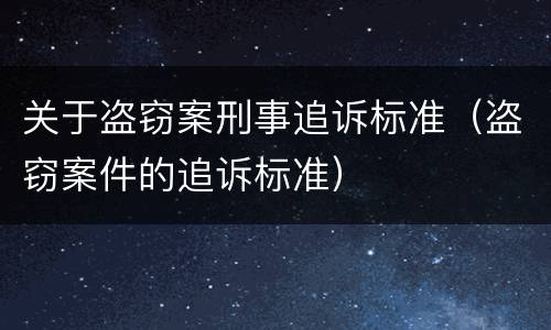 关于盗窃案刑事追诉标准（盗窃案件的追诉标准）