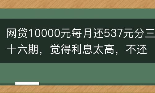 网贷10000元每月还537元分三十六期，觉得利息太高，不还钱，请问我违法吗
