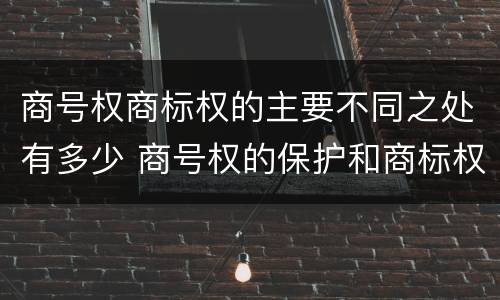 商号权商标权的主要不同之处有多少 商号权的保护和商标权的保护一样是全国性范围的