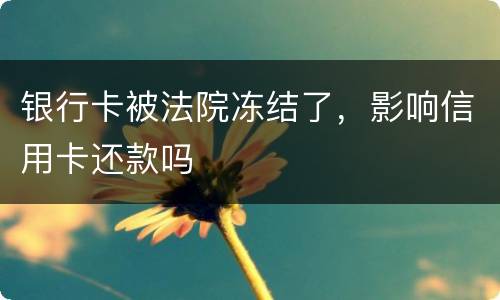 银行卡被法院冻结了，影响信用卡还款吗
