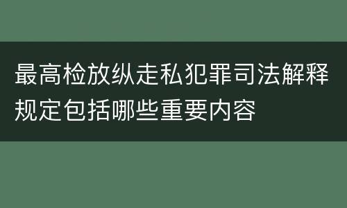 最高检放纵走私犯罪司法解释规定包括哪些重要内容