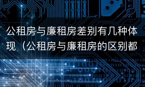 公租房与廉租房差别有几种体现（公租房与廉租房的区别都在此,别再搞错了!）