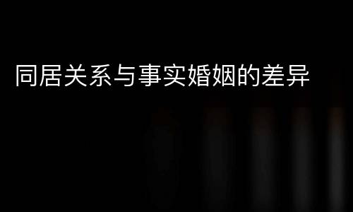 同居关系与事实婚姻的差异