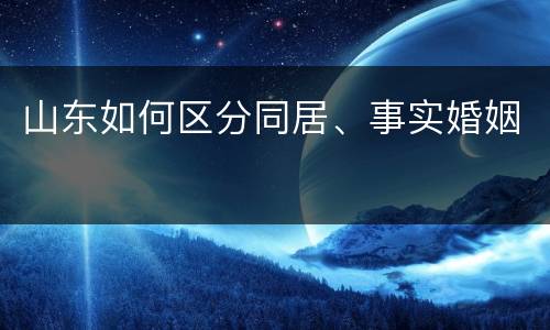 山东如何区分同居、事实婚姻