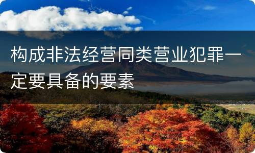 构成非法经营同类营业犯罪一定要具备的要素