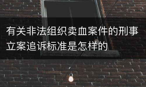 有关非法组织卖血案件的刑事立案追诉标准是怎样的