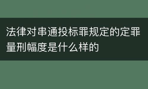 法律对串通投标罪规定的定罪量刑幅度是什么样的