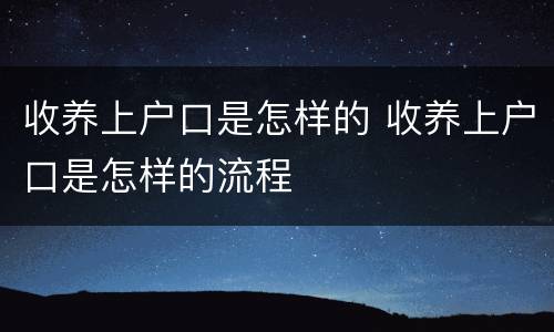 收养上户口是怎样的 收养上户口是怎样的流程