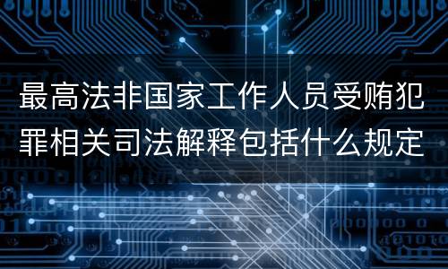 最高法非国家工作人员受贿犯罪相关司法解释包括什么规定