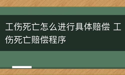 工伤死亡怎么进行具体赔偿 工伤死亡赔偿程序