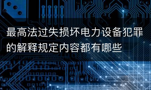 最高法过失损坏电力设备犯罪的解释规定内容都有哪些
