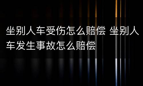 坐别人车受伤怎么赔偿 坐别人车发生事故怎么赔偿