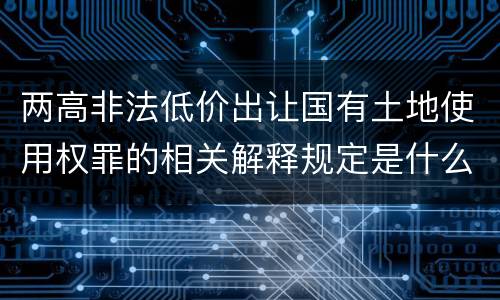 两高非法低价出让国有土地使用权罪的相关解释规定是什么