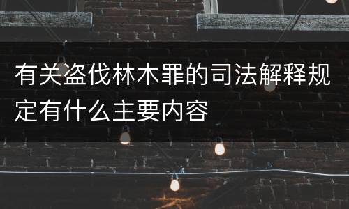 有关盗伐林木罪的司法解释规定有什么主要内容