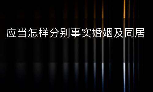 应当怎样分别事实婚姻及同居