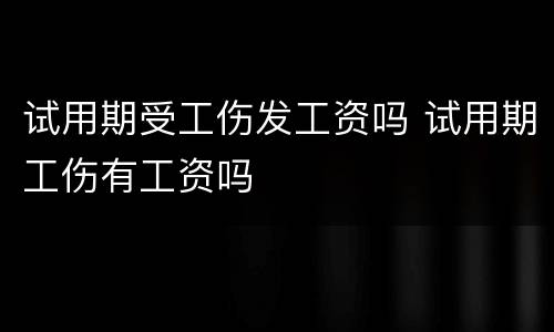 试用期受工伤发工资吗 试用期工伤有工资吗
