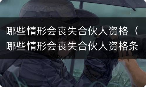 哪些情形会丧失合伙人资格（哪些情形会丧失合伙人资格条件）