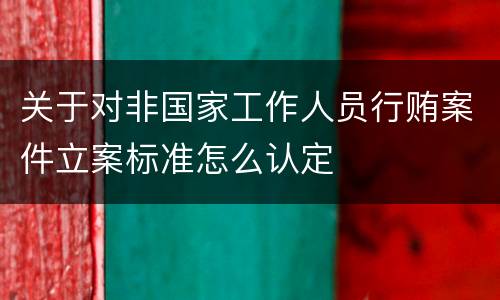 关于对非国家工作人员行贿案件立案标准怎么认定