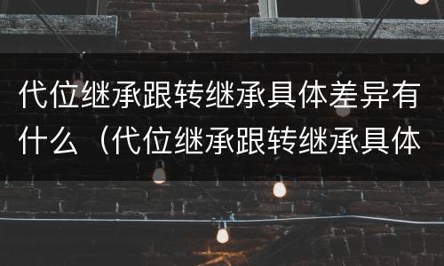 代位继承跟转继承具体差异有什么（代位继承跟转继承具体差异有什么区别）