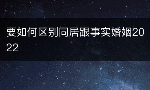 要如何区别同居跟事实婚姻2022