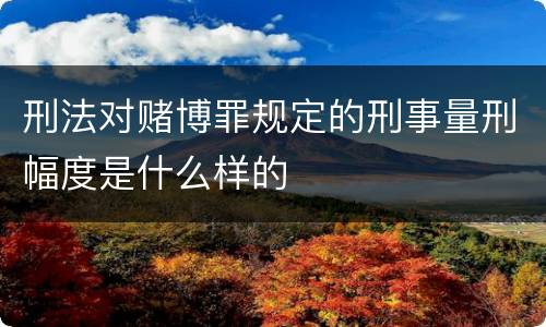 刑法对赌博罪规定的刑事量刑幅度是什么样的