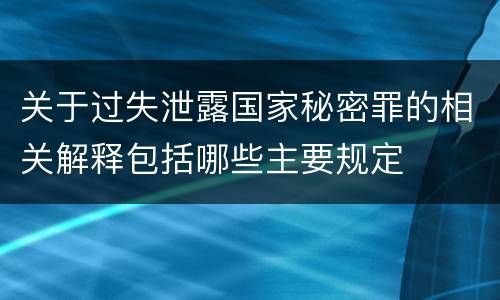 关于过失泄露国家秘密罪的相关解释包括哪些主要规定