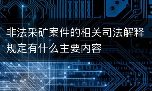 非法采矿案件的相关司法解释规定有什么主要内容