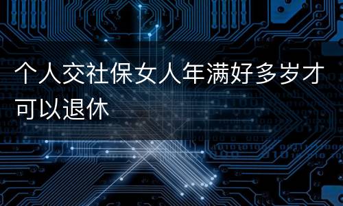 个人交社保女人年满好多岁才可以退休