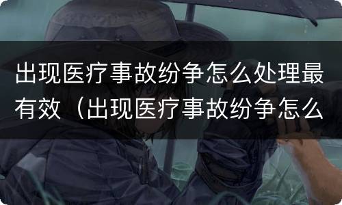 出现医疗事故纷争怎么处理最有效（出现医疗事故纷争怎么处理最有效呢）