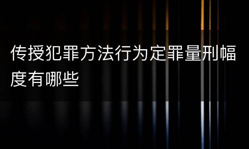 传授犯罪方法行为定罪量刑幅度有哪些