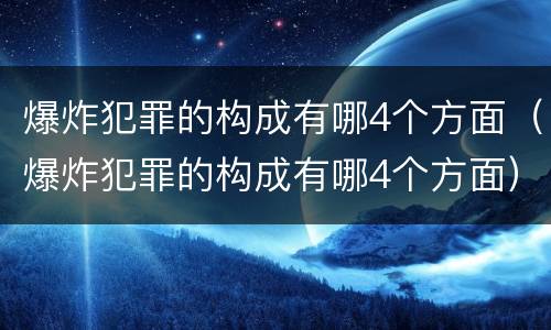 爆炸犯罪的构成有哪4个方面（爆炸犯罪的构成有哪4个方面）