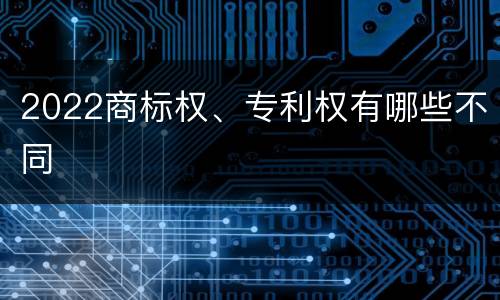 2022商标权、专利权有哪些不同