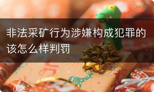 非法采矿行为涉嫌构成犯罪的该怎么样判罚