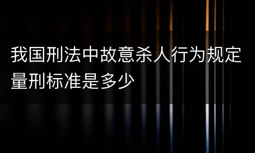 我国刑法中故意杀人行为规定量刑标准是多少