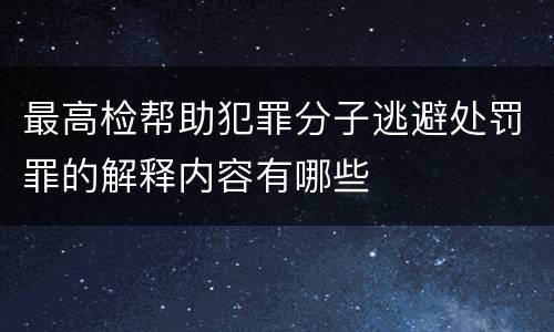 最高检帮助犯罪分子逃避处罚罪的解释内容有哪些