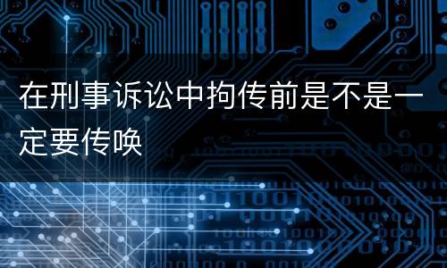 在刑事诉讼中拘传前是不是一定要传唤
