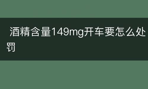  酒精含量149mg开车要怎么处罚