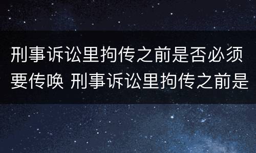 刑事诉讼里拘传之前是否必须要传唤 刑事诉讼里拘传之前是否必须要传唤证据