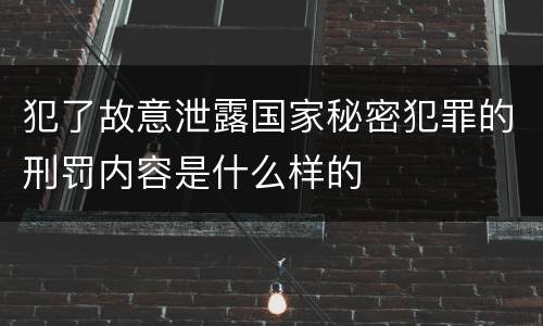 犯了故意泄露国家秘密犯罪的刑罚内容是什么样的