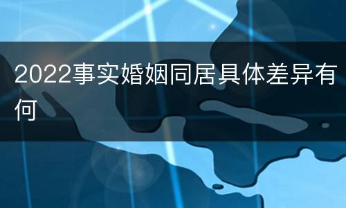 2022事实婚姻同居具体差异有何