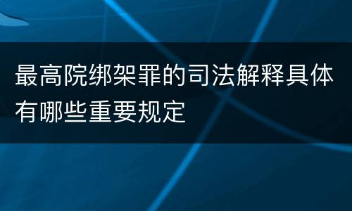 最高院绑架罪的司法解释具体有哪些重要规定