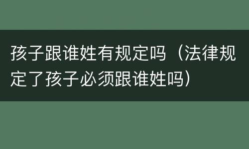 孩子跟谁姓有规定吗（法律规定了孩子必须跟谁姓吗）