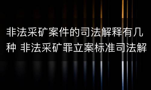 非法采矿案件的司法解释有几种 非法采矿罪立案标准司法解释