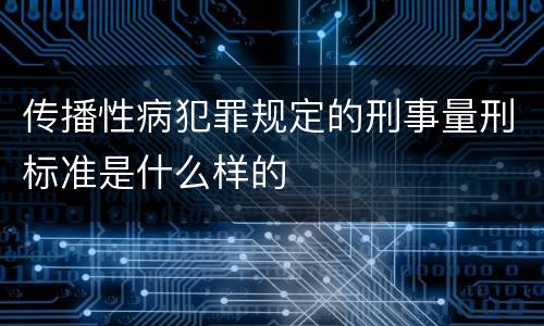传播性病犯罪规定的刑事量刑标准是什么样的