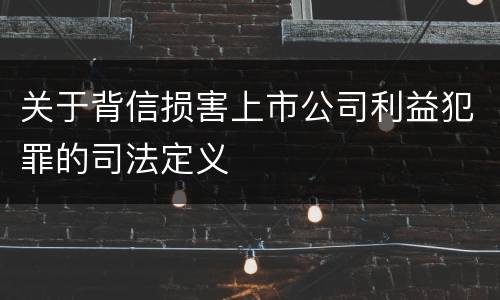 关于背信损害上市公司利益犯罪的司法定义
