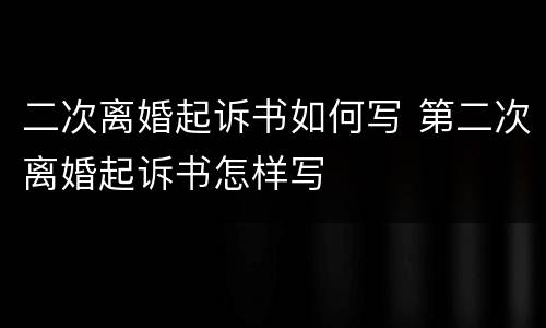 二次离婚起诉书如何写 第二次离婚起诉书怎样写