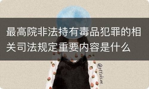 最高院非法持有毒品犯罪的相关司法规定重要内容是什么